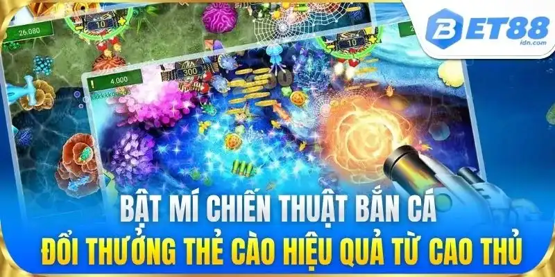 Bật mí chiến thuật Bắn Cá Đổi Thưởng Thẻ Cào hiệu quả từ cao thủ