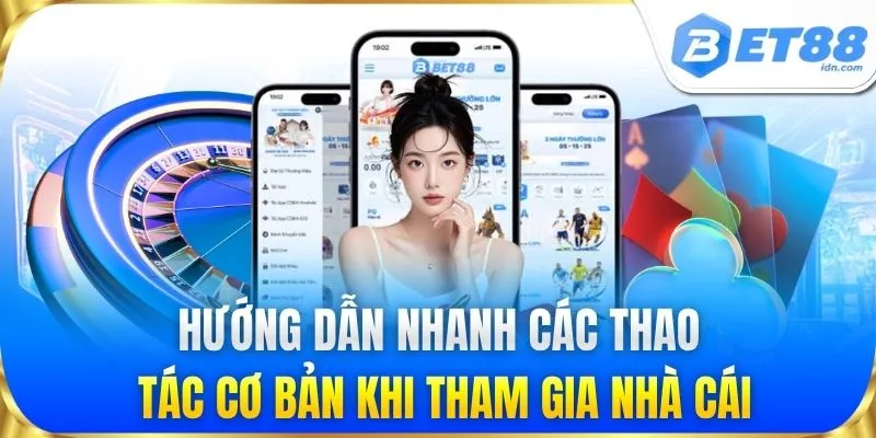 Hướng dẫn nhanh các thao tác cơ bản khi tham gia nhà cái