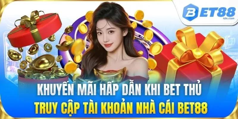 Khuyến mãi hấp dẫn khi bet thủ truy cập tài khoản nhà cái