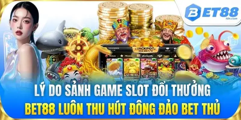 Lý do sảnh game slot đổi thưởng BET88 luôn thu hút đông đảo bet thủ