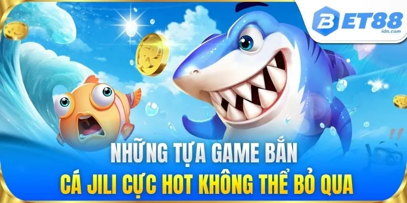 Những tựa game bắn cá Jili cực hot không thể bỏ qua