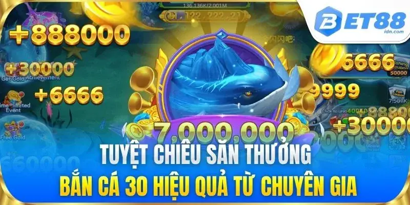 Tuyệt chiêu săn thưởng Bắn Cá 30 hiệu quả từ chuyên gia